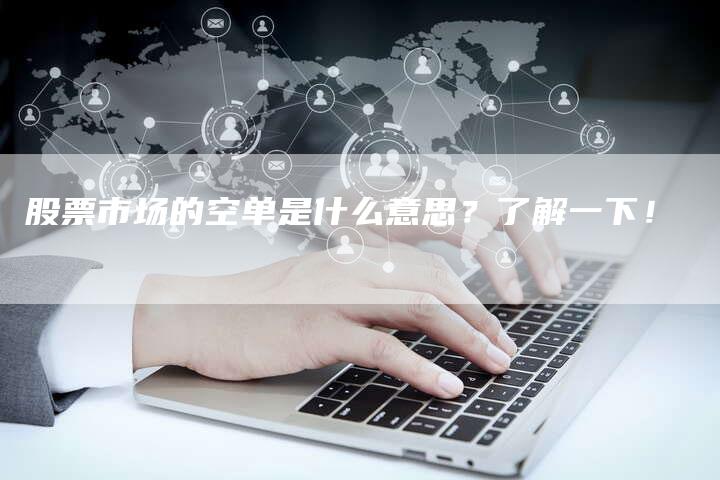 股票市场的空单是什么意思？了解一下！