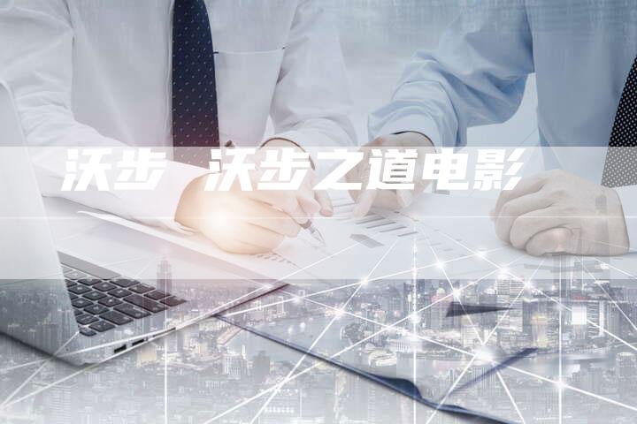沃步 沃步之道电影