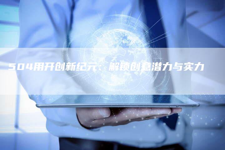 504用开创新纪元：解锁创意潜力与实力