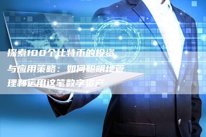 探索100个比特币的投资与应用策略：如何聪明地管理和运用这笔数字资产
