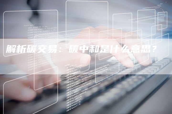 解析碳交易：碳中和是什么意思？