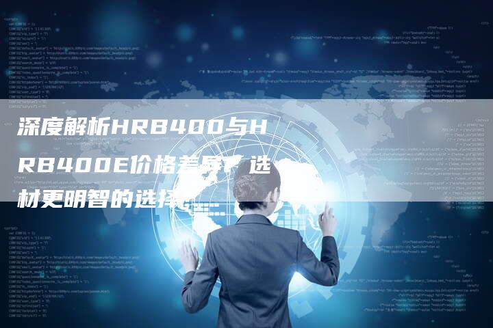 深度解析HRB400与HRB400E价格差异：选材更明智的选择？