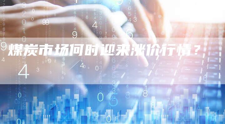 煤炭市场何时迎来涨价行情？