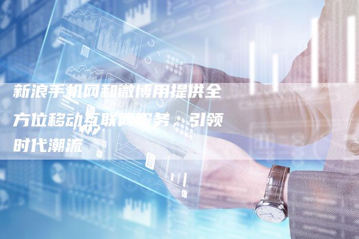 新浪手机网和微博用提供全方位移动互联网服务，引领时代潮流