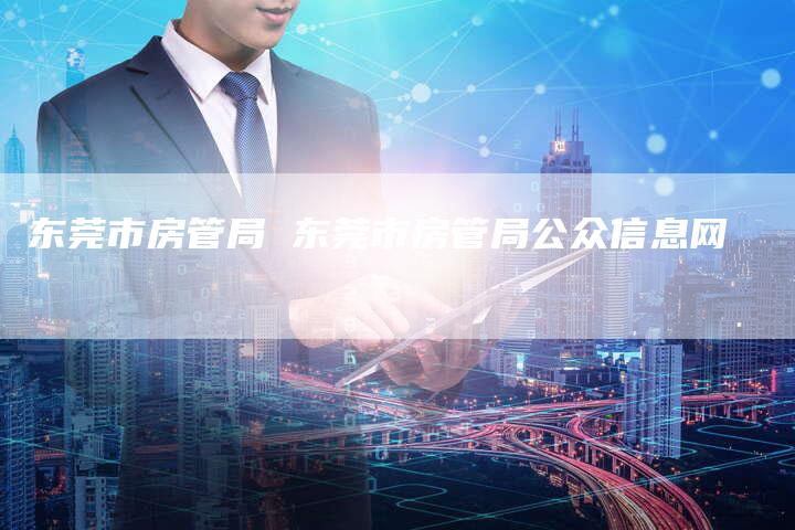 东莞市房管局 东莞市房管局公众信息网