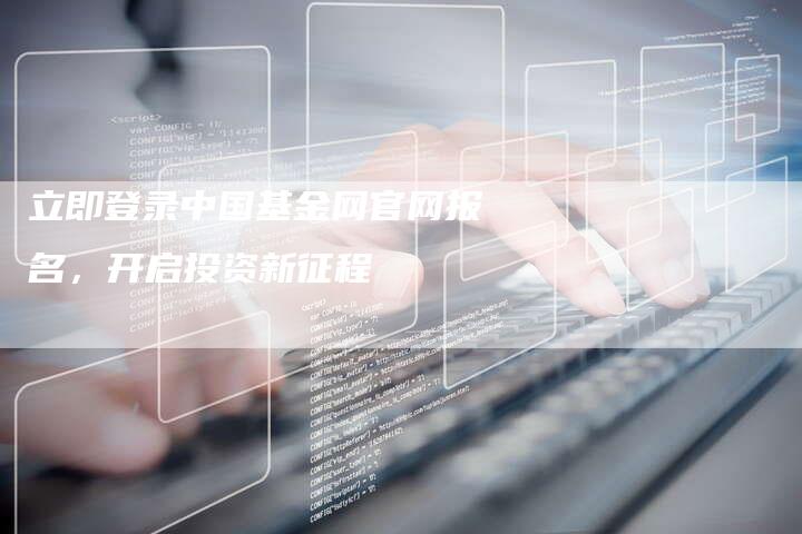 立即登录中国基金网官网报名，开启投资新征程
