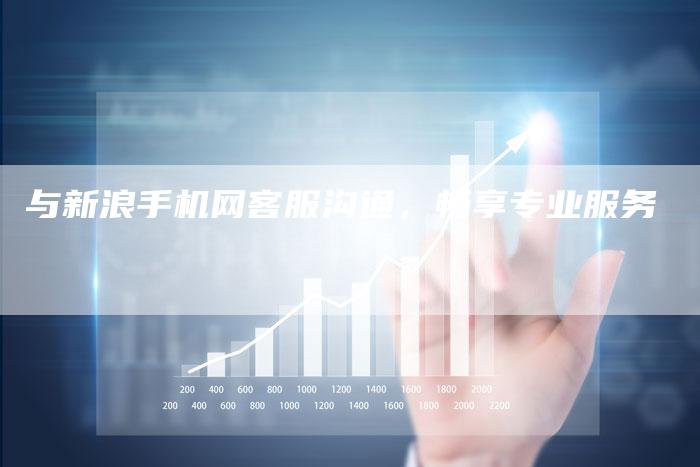 与新浪手机网客服沟通，畅享专业服务
