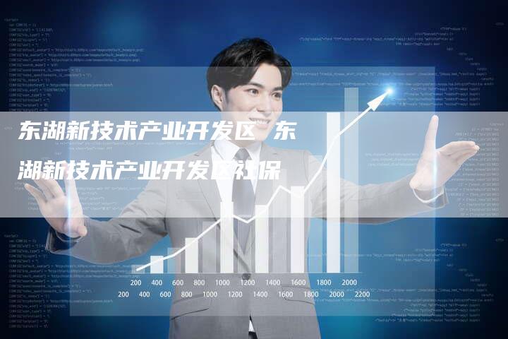 东湖新技术产业开发区 东湖新技术产业开发区社保