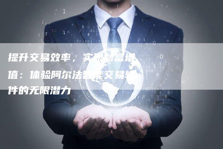 提升交易效率，实现财富增值：体验阿尔法智能交易软件的无限潜力