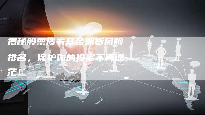 揭秘股票债券基金期货风险排名，保护你的投资不再迷茫！