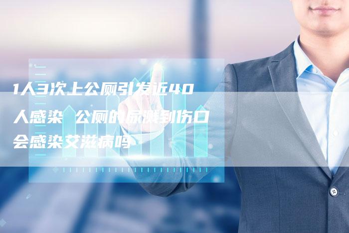 1人3次上公厕引发近40人感染 公厕的尿溅到伤口会感染艾滋病吗