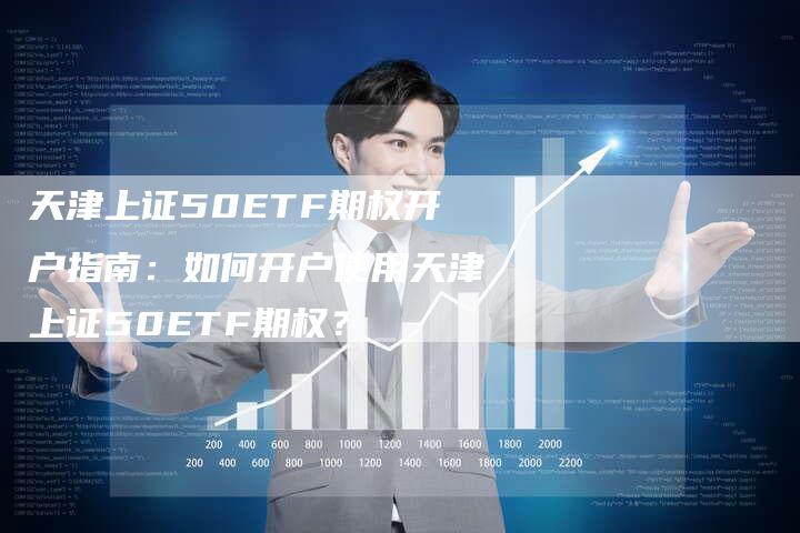 天津上证50ETF期权开户指南：如何开户使用天津上证50ETF期权？