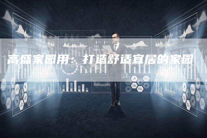 高盛家园用：打造舒适宜居的家园