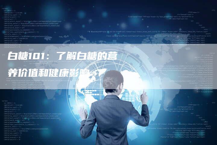 白糖101：了解白糖的营养价值和健康影响