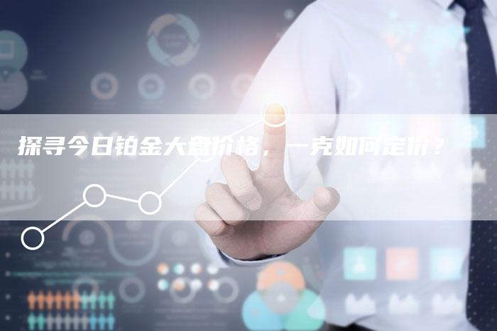 探寻今日铂金大盘价格，一克如何定价？