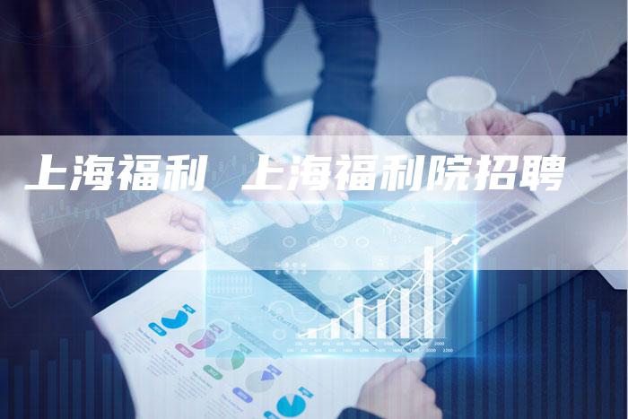 上海福利 上海福利院招聘