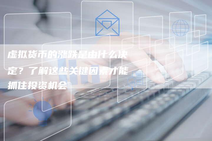 虚拟货币的涨跌是由什么决定？了解这些关键因素才能抓住投资机会