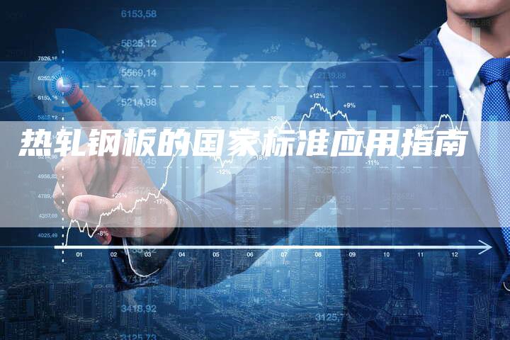 热轧钢板的国家标准应用指南