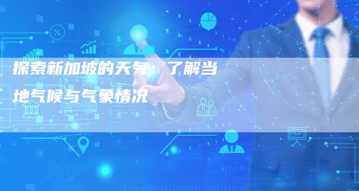 探索新加坡的天气：了解当地气候与气象情况