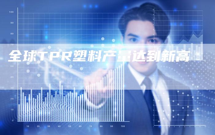 全球TPR塑料产量达到新高