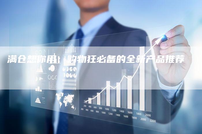 满仓想你用：购物狂必备的全新产品推荐