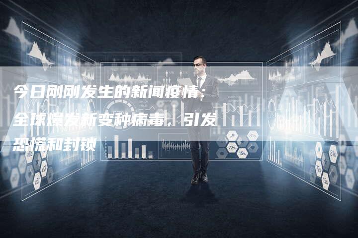 今日刚刚发生的新闻疫情：全球爆发新变种病毒，引发恐慌和封锁