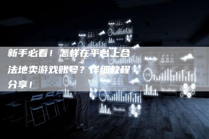 新手必看！怎样在平台上合法地卖游戏账号？详细教程分享！