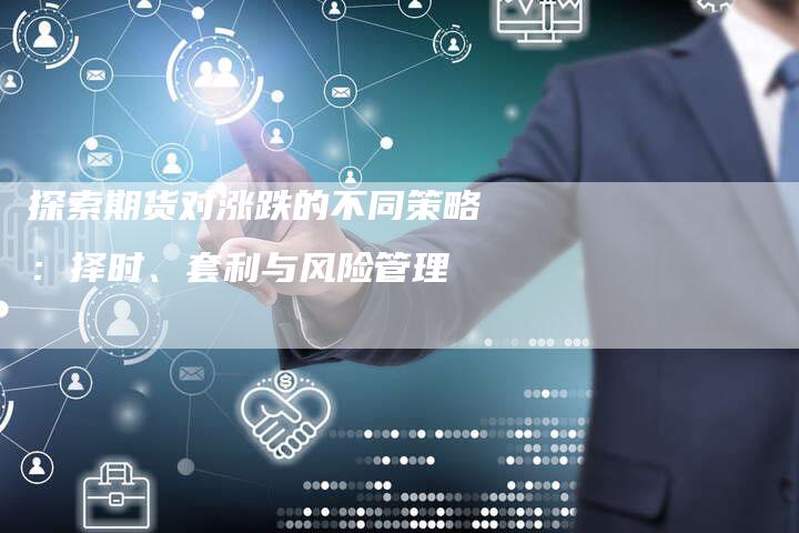 探索期货对涨跌的不同策略：择时、套利与风险管理