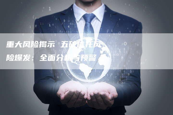 重大风险揭示 五矿信托风险爆发：全面分析与预警