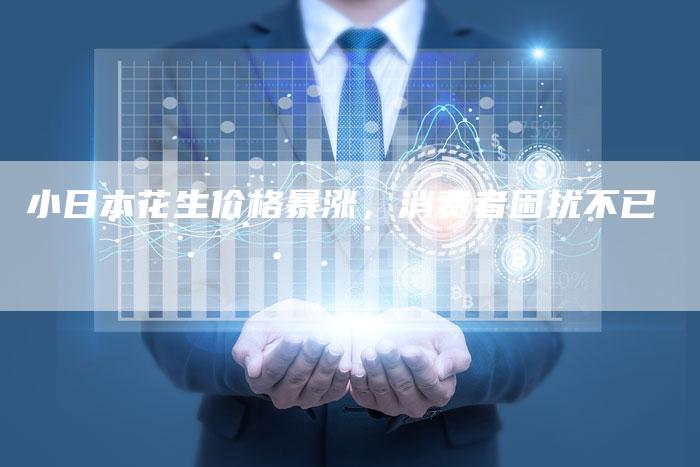 小日本花生价格暴涨，消费者困扰不已