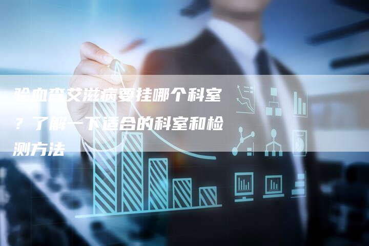 验血查艾滋病要挂哪个科室？了解一下适合的科室和检测方法