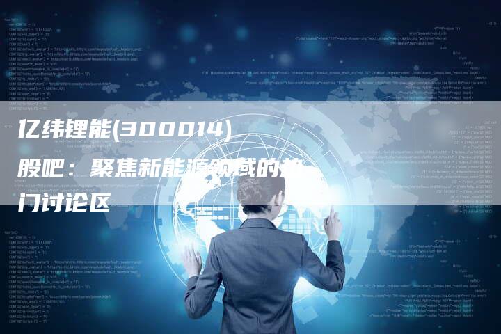 亿纬锂能(300014)股吧：聚焦新能源领域的热门讨论区