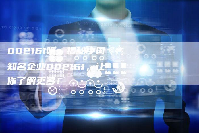 002161吧：揭秘中国知名企业002161，让你了解更多！