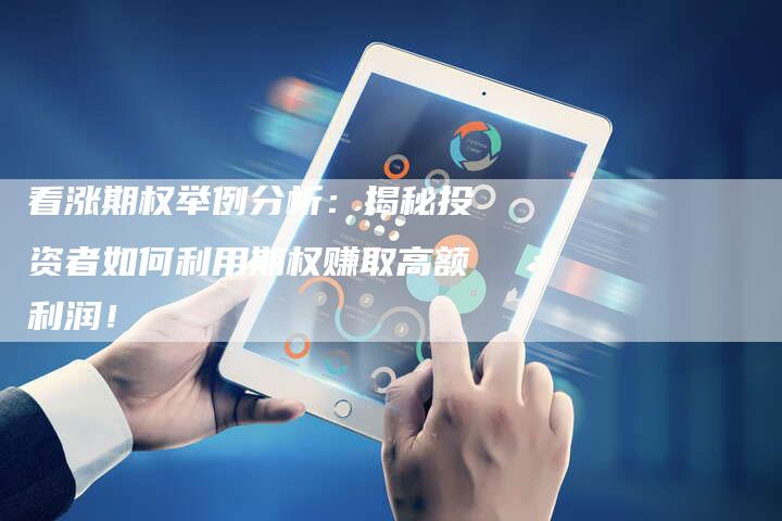 看涨期权举例分析：揭秘投资者如何利用期权赚取高额利润！