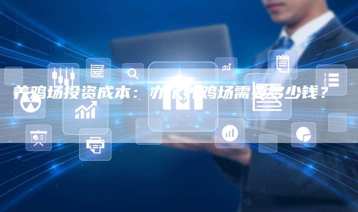 养鸡场投资成本：办个养鸡场需要多少钱？