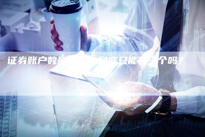 证券账户数量限制：到底只能开三个吗？