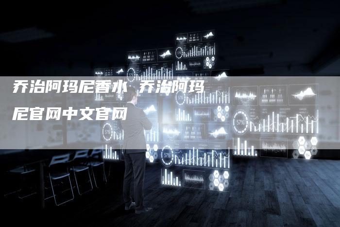 乔治阿玛尼香水 乔治阿玛尼官网中文官网