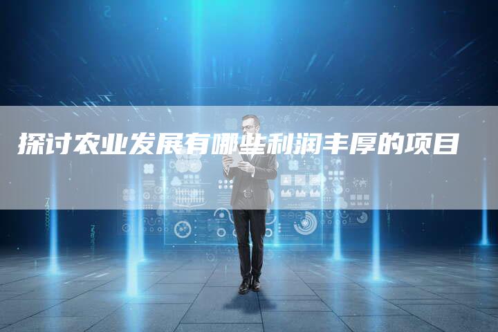 探讨农业发展有哪些利润丰厚的项目