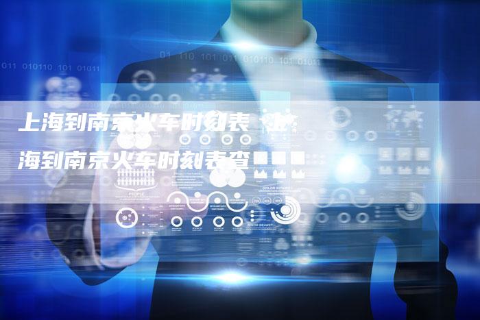 上海到南京火车时刻表 上海到南京火车时刻表查