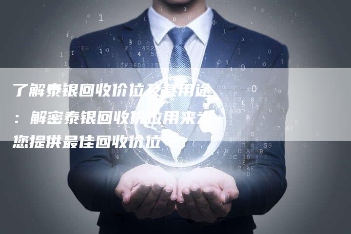 了解泰银回收价位及其用途：解密泰银回收价位用来为您提供最佳回收价位