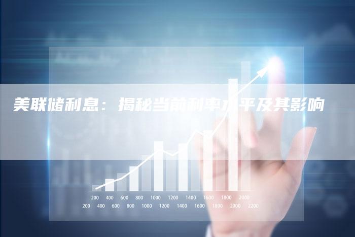 美联储利息：揭秘当前利率水平及其影响