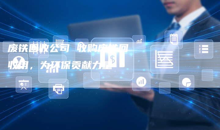 废铁回收公司 收购废铁回收用，为环保贡献力量