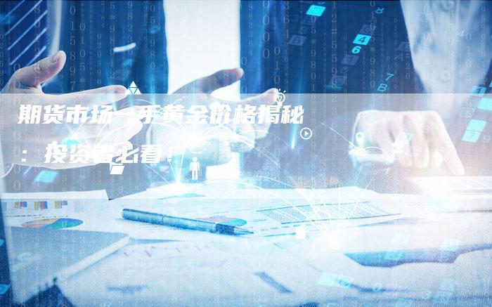 期货市场一手黄金价格揭秘：投资者必看！
