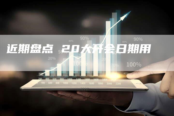 近期盘点 20大开会日期用