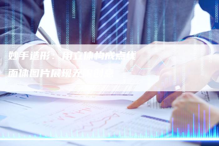 妙手造形：用立体构成点线面体图片展现无限创意