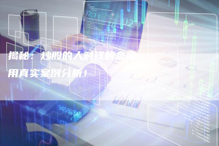 揭秘：炒股的人对钱的态度用真实案例分析！