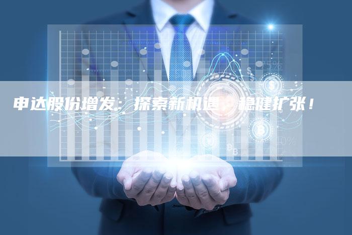 申达股份增发：探索新机遇，稳健扩张！