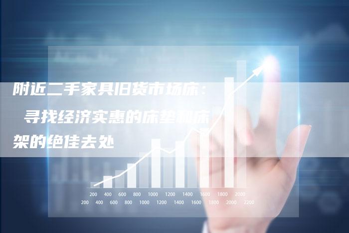 附近二手家具旧货市场床： 寻找经济实惠的床垫和床架的绝佳去处