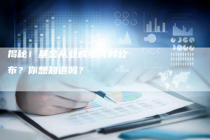 揭秘！基金从业成绩何时公布？你想知道吗？
