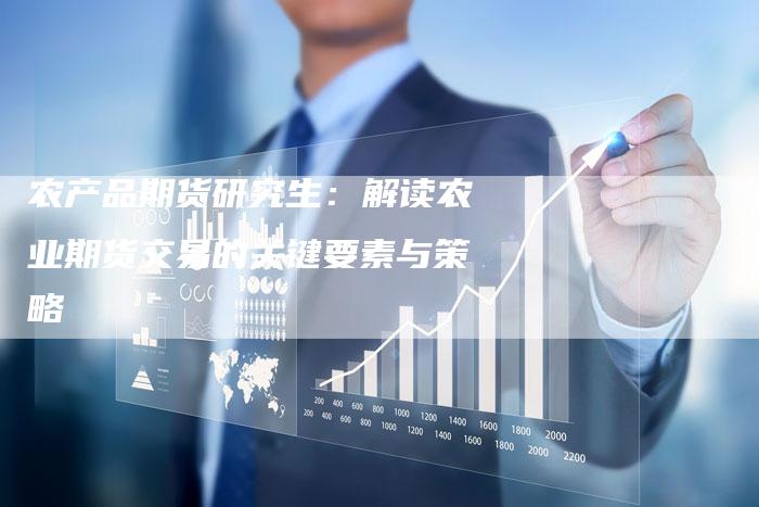 农产品期货研究生：解读农业期货交易的关键要素与策略